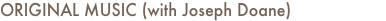 ORIGINAL MUSIC (with Joseph Doane)